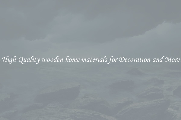 High-Quality wooden home materials for Decoration and More