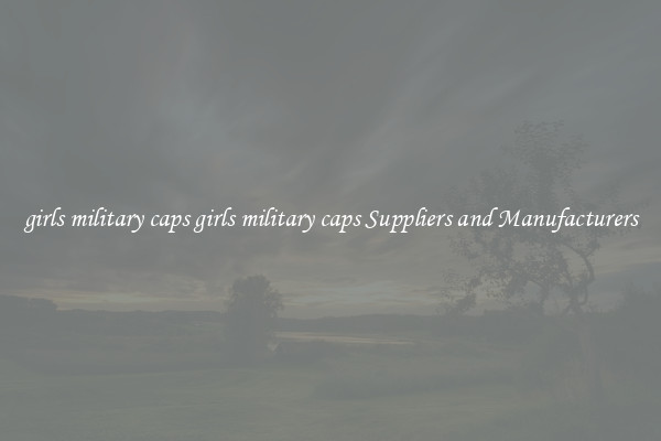 girls military caps girls military caps Suppliers and Manufacturers