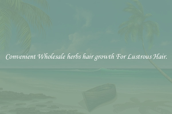 Convenient Wholesale herbs hair growth For Lustrous Hair.