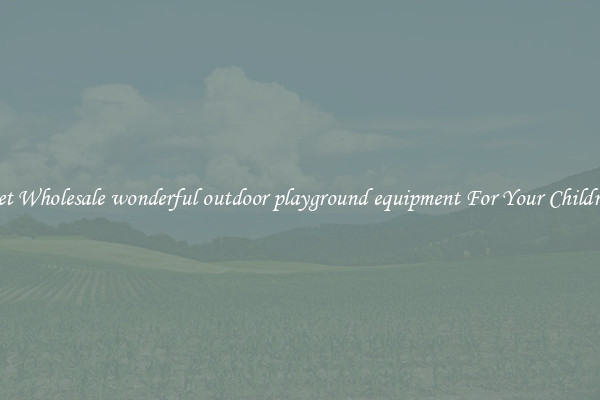 Get Wholesale wonderful outdoor playground equipment For Your Children