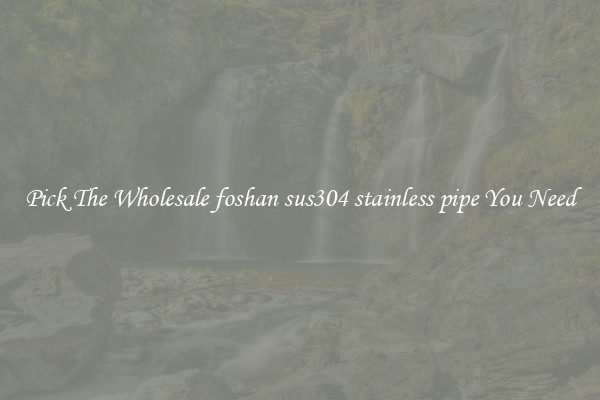 Pick The Wholesale foshan sus304 stainless pipe You Need