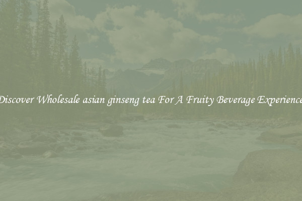 Discover Wholesale asian ginseng tea For A Fruity Beverage Experience 