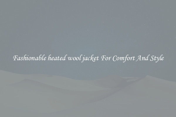 Fashionable heated wool jacket For Comfort And Style