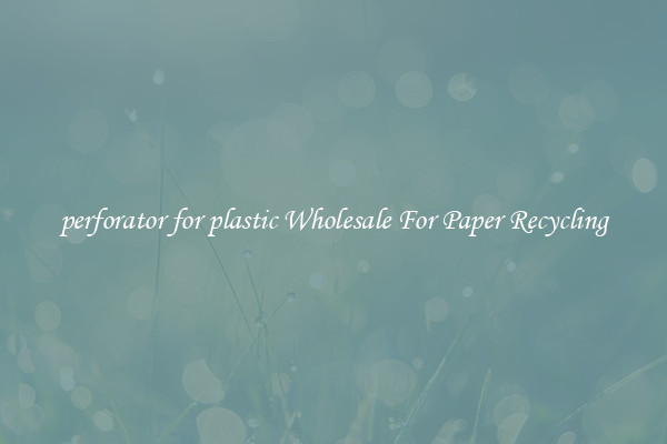 perforator for plastic Wholesale For Paper Recycling