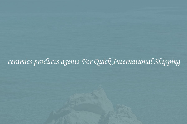ceramics products agents For Quick International Shipping