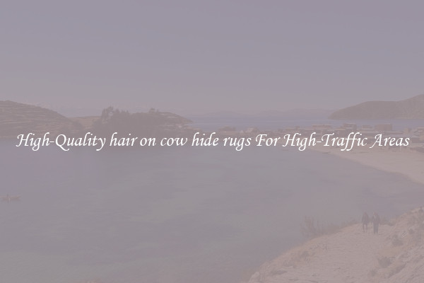 High-Quality hair on cow hide rugs For High-Traffic Areas